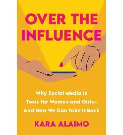 Over the Influence: Why Social Media is Toxic for Women and Girls - And How We Can Take it Back