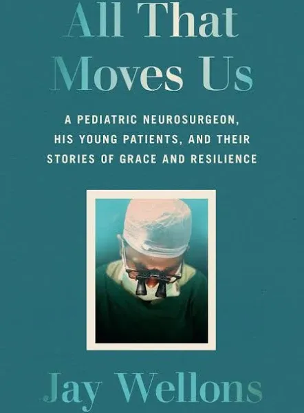 All That Moves Us: A Pediatric Neurosurgeon, His Young Patients, and Their Stories of Grace and Resilience [Book]