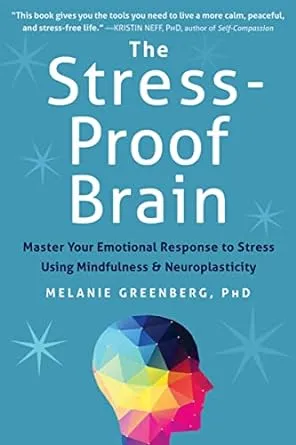 The Stress-Proof Brain: Master Your Emotional Response to Stress Using Mindfulness and Neuroplasticity