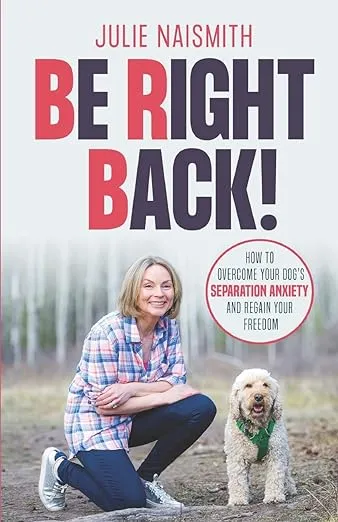 Be Right Back!: How To Overcome Your Dog's Separation Anxiety And Regain Your Freedom [Book]