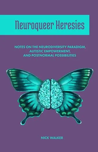 Neuroqueer Heresies: Notes on the Neurodiversity Paradigm, Autistic Empowerment, and Postnormal Possibilities