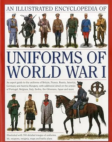 The Illustrated Encyclopedia of Uniforms of World War I : An expert guide to the uniforms of Britain France Russia America Germany and Austro-Hungary with over 450 colour illustrations (Hardcover)