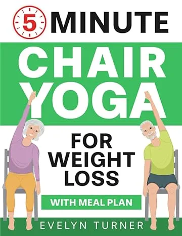 5-Minute Chair Yoga for Weight Loss: Your 4-Week Journey to Renew Your Body Image. Low Impact Illustrated Exercises for Seniors to Lose Belly Fat While Sitting Down, with Meal Plan