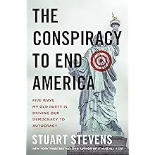 The Conspiracy to End America: Five Ways My Old Party Is Driving Our Democracy to Autocracy