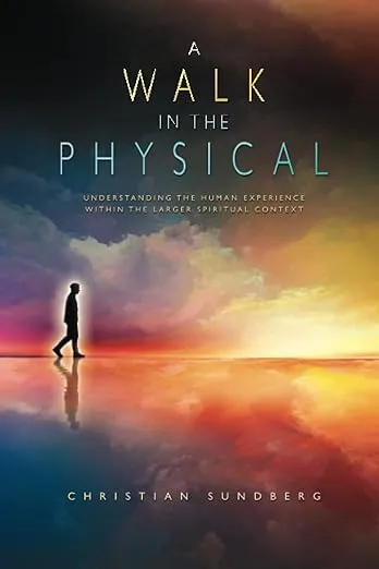 A Walk in the Physical: Understanding the Human Experience Within the Larger Spiritual Context