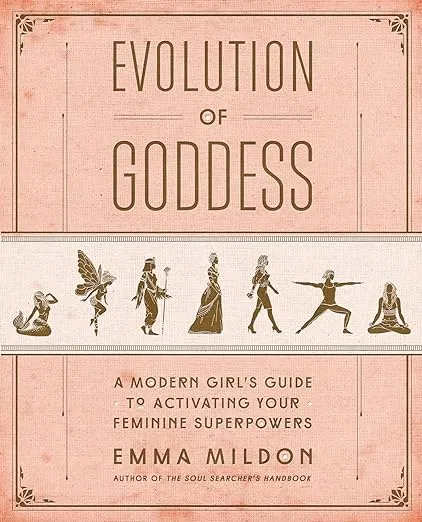 Evolution of Goddess: A Modern Girl's Guide to Activating Your Feminine Superpowers