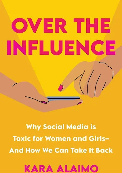 Over the Influence: Why Social Media Is Toxic for Women and Girls - And How We Can Take It Back