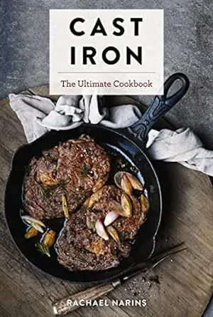 Cast Iron: The Ultimate Book of the World's Most Prized Cookware with More Than 300 International Recipes: The Ultimate Cookbook With More Than 300 International Cast Iron Skillet Recipes