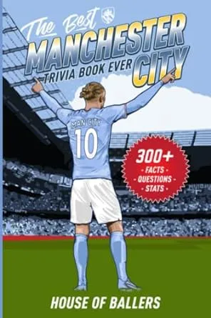 The Best Manchester City Trivia Book Ever: 300+ Interesting Trivia Questions and Random, Shocking, Fun Facts Every Cityzen Needs to Know (English Premier League Collection)