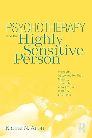 Psychotherapy and the Highly Sensitive Person: Improving Outcomes for that Minority of People who are the Majority of Clients [Book]