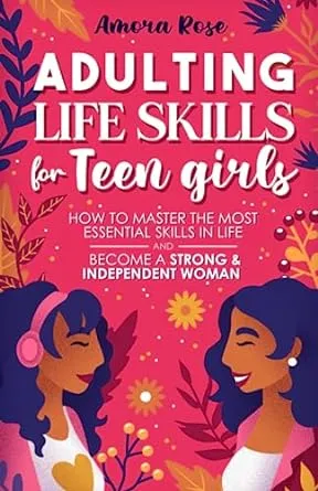 Adulting Life Skills For Teen Girls: How to Master the Most Essential Skills in Life and Become a Strong and Independent Woman Without Anxiety and ... Friends, Manage Money (Life Skills For Teens)