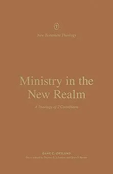 Ministry in the New Realm: A Theology of 2 Corinthians (New Testament Theology)