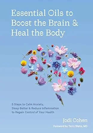 Essential Oils to Boost the Brain and Heal the Body : 5 Steps to Calm Anxiety, Sleep Better, and Reduce Inflammation to Regain Control of Your Health (Hardcover)