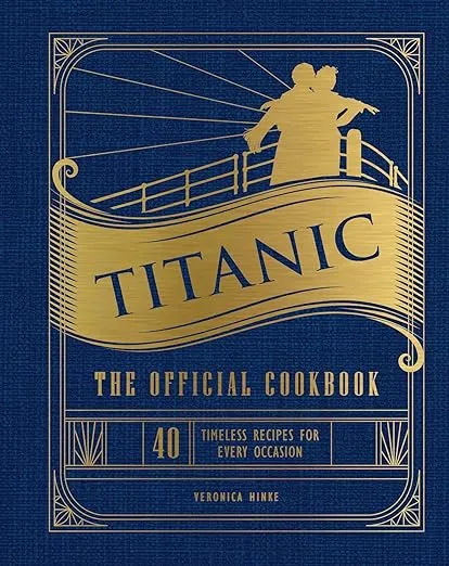 Titanic: The Official Cookbook: 40 Timeless Recipes for Every Occasion (Titanic Film Cookbook, Titanic Film Entertaining)