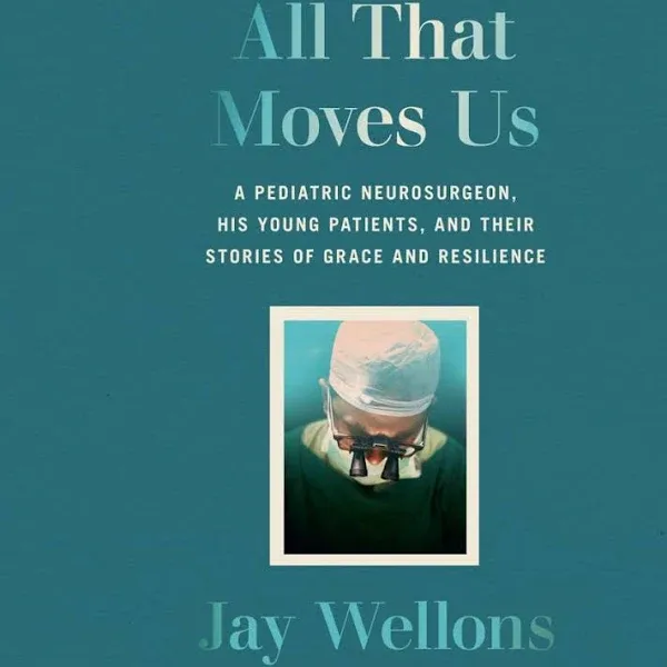 All That Moves Us: A Pediatric Neurosurgeon, His Young Patients, and Their ...