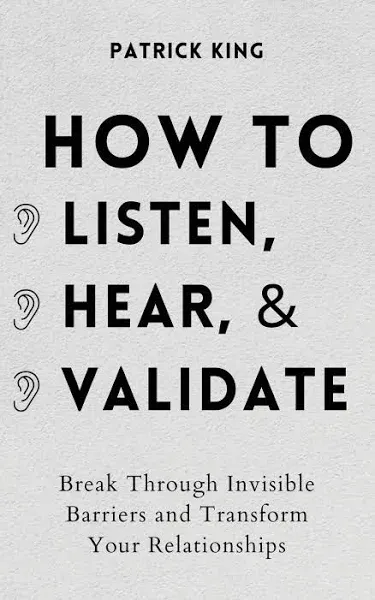 How to Listen, Hear, and Validate: Break Through Invisible Barriers and Transfor