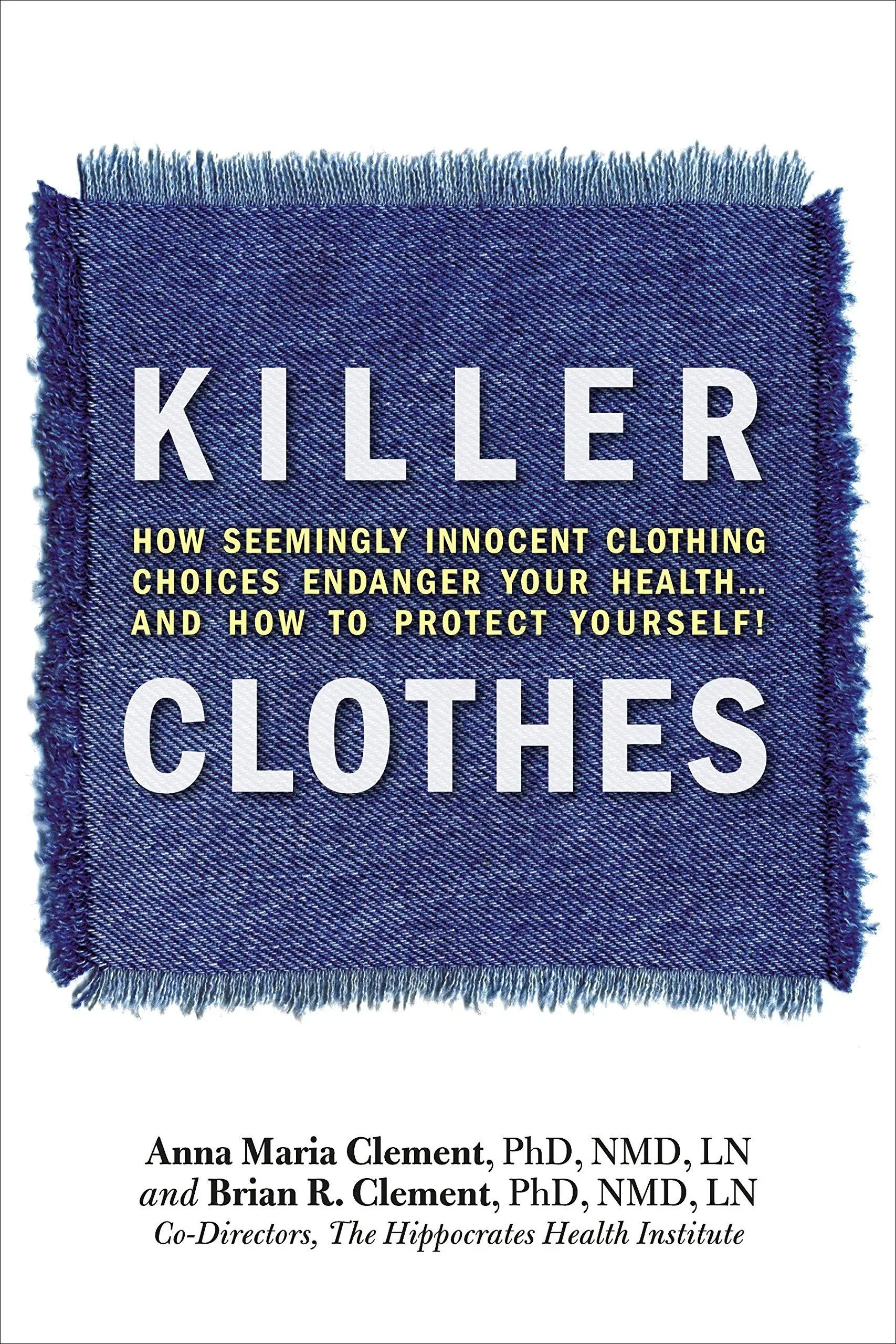 Killer Clothes: How Seemingly Innocent Clothing Choices Endanger Your Health...and How to Protect Yourself!