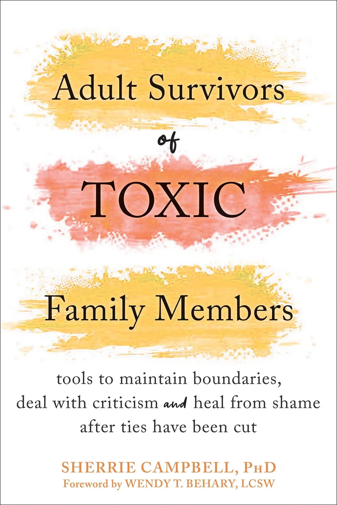 Adult Survivors of Toxic Family Members: Tools to Maintain Boundaries, Deal with Criticism, and Heal from Shame After Ties Have Been Cut