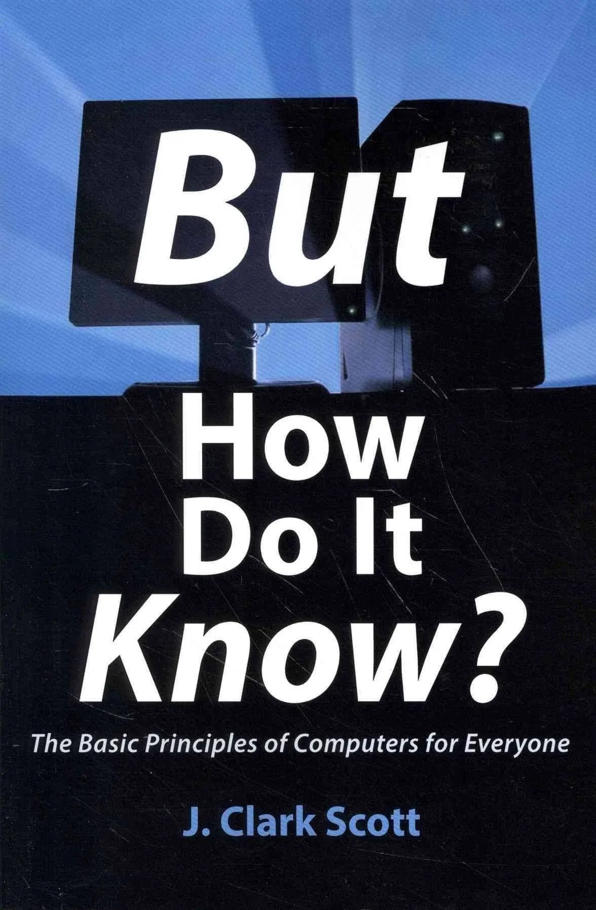 But how Do it Know?: The Basic Principles of Computers for Everyone [Book]