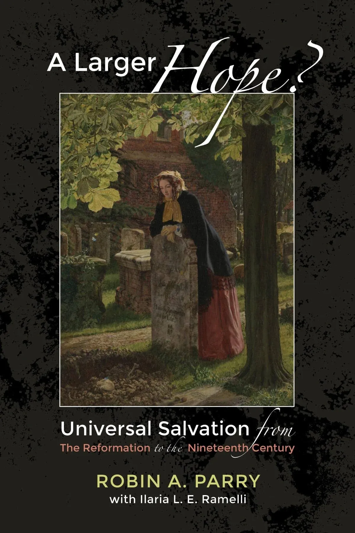 A Larger Hope?, Volume 2: Universal Salvation from the Reformation to the ...