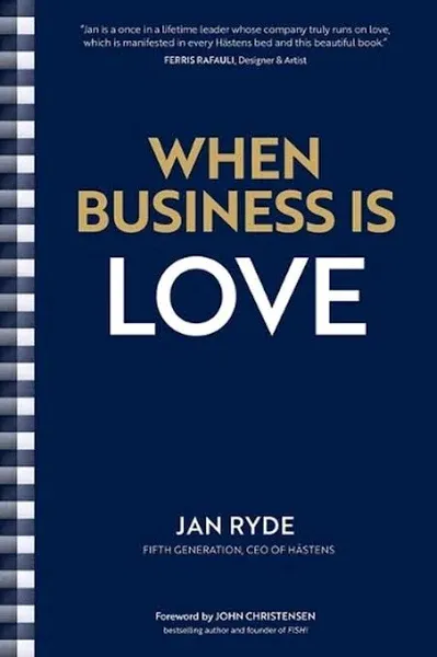 When Business Is Love : The Spirit of Hästens - at Work, at Play, and Everywh...