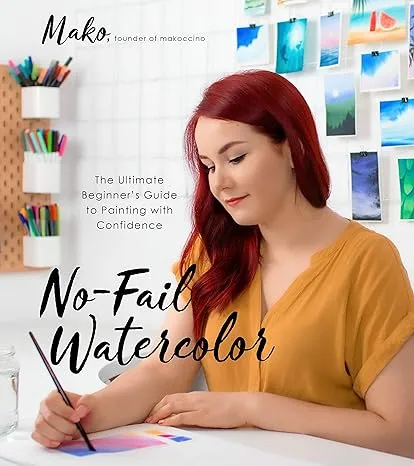 No-Fail Watercolor: The Ultimate Beginner s Guide to Painting with Confidence