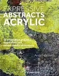 Expressive Abstracts in Acrylic: 55 Innovative Projects, Inspiration and Mixed ...