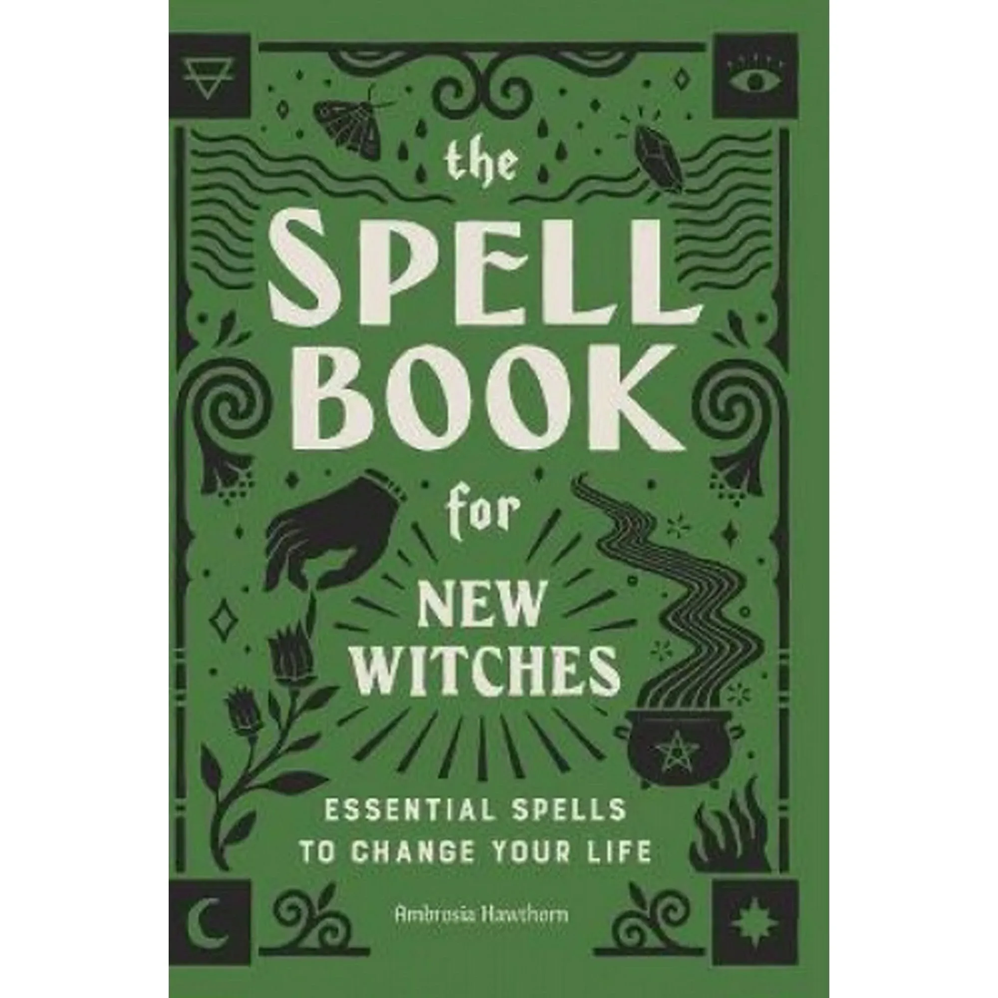 The Spell Book for New Witches: Essential Spells to Change Your Life