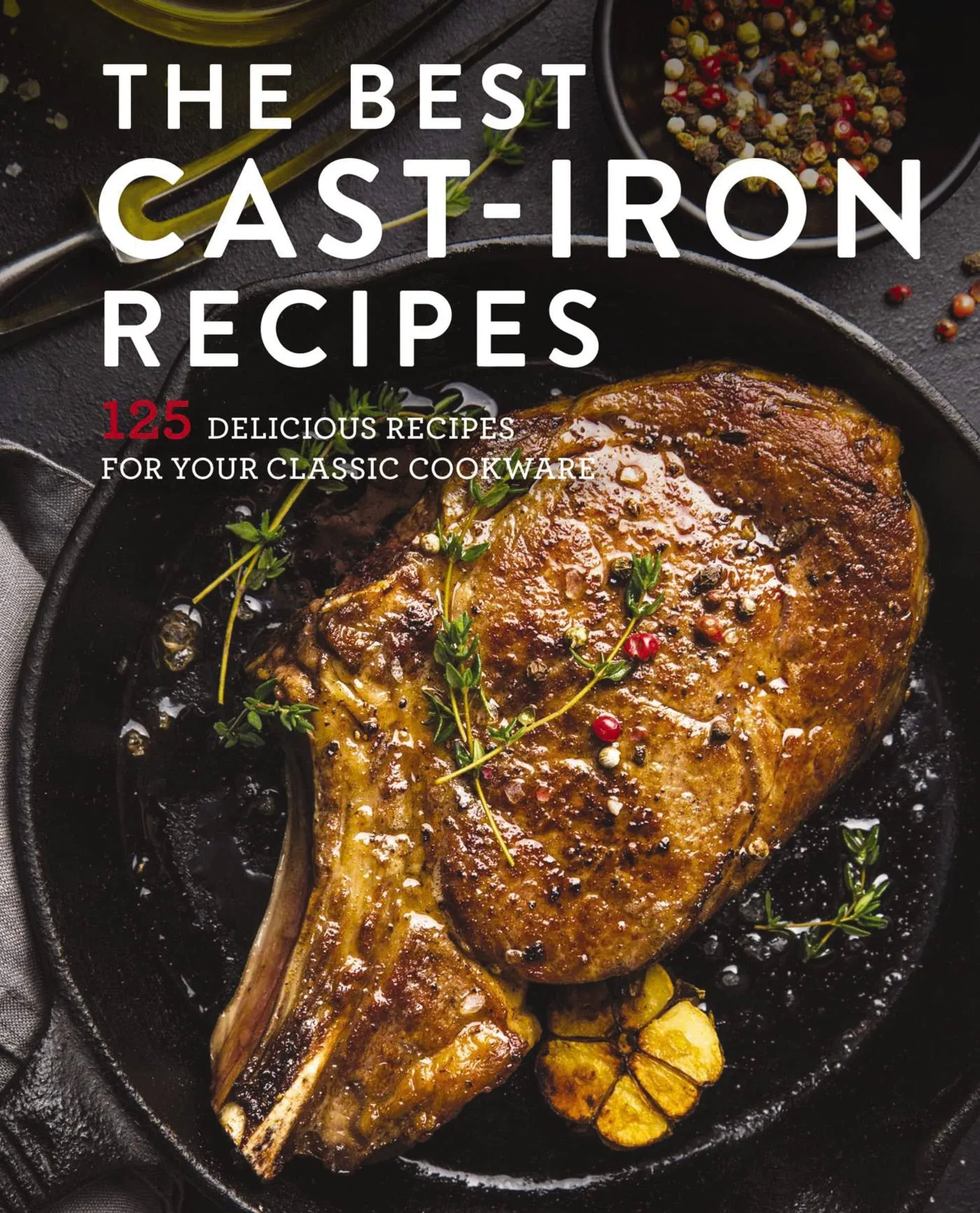 The Best Cast Iron Cookbook: 125 Delicious Recipes for Your Cast-Iron Cookware [Book]