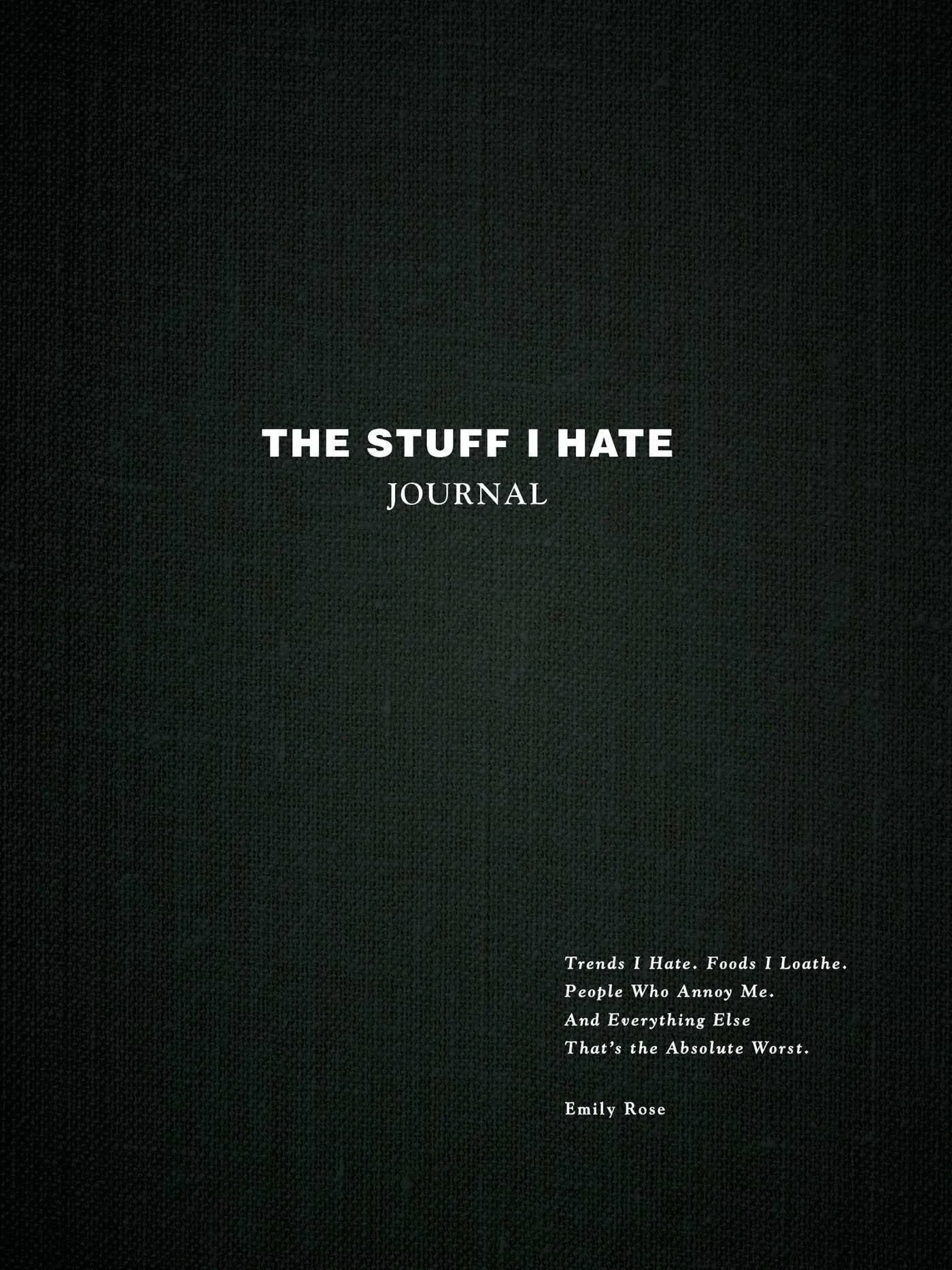 The Stuff I Hate Journal: Trends I Hate. Foods I Loathe. People Who Annoy Me. an