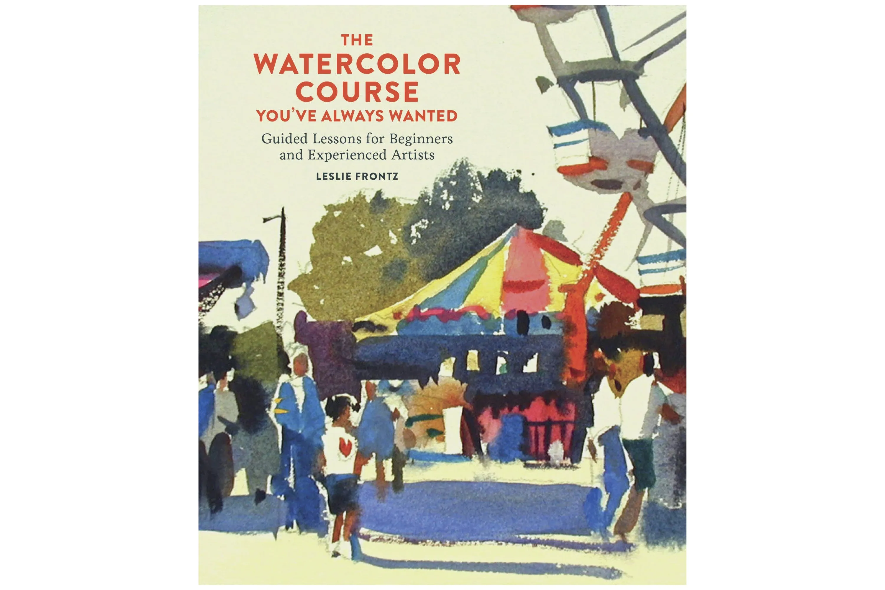 The Watercolor Course You've Always Wanted: Guided Lessons for Beginners and ...