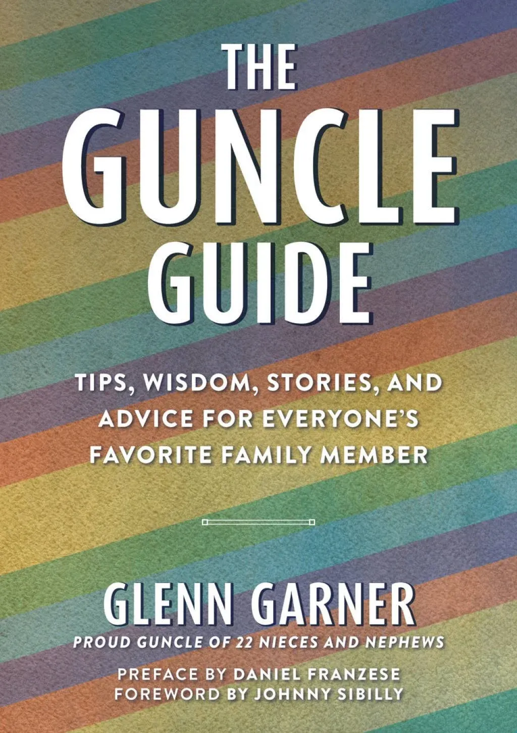 The Guncle Guide: Tips, Wisdom, Stories, and Advice for Everyone&#039;s Favorite Fami