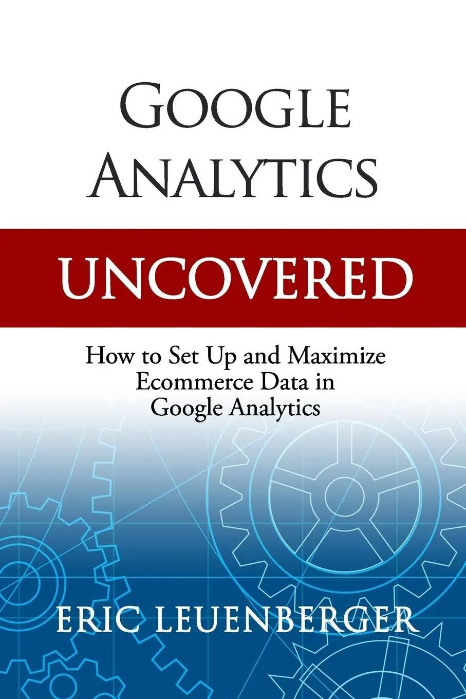 Google Analytics Uncovered: How to Set Up and Maximize Ecommerce Data in Google ...